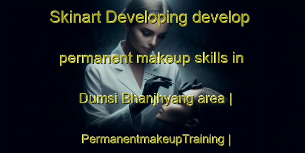Skinart Developing develop permanent makeup skills in Dumsi Bhanjhyang area | PermanentmakeupTraining | PermanentmakeupClasses | SkinartTraining-Nepal